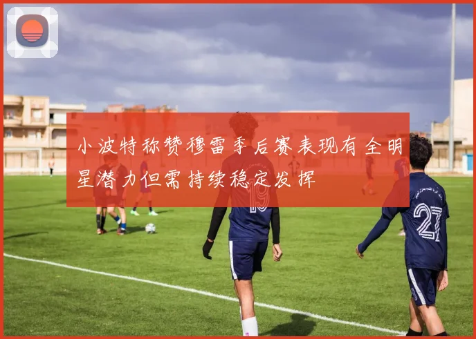 小波特称赞穆雷季后赛表现有全明星潜力但需持续稳定发挥