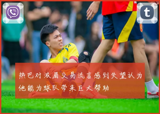 热巴对浓眉交易流言感到失望认为他能为球队带来巨大帮助