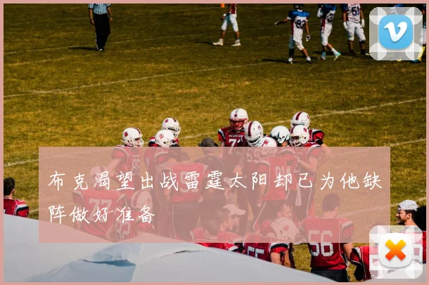 布克渴望出战雷霆太阳却已为他缺阵做好准备