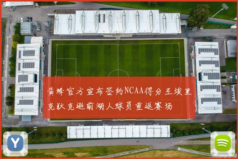 黄蜂官方宣布签约NCAA得分王埃里克狄克逊前湖人球员重返赛场