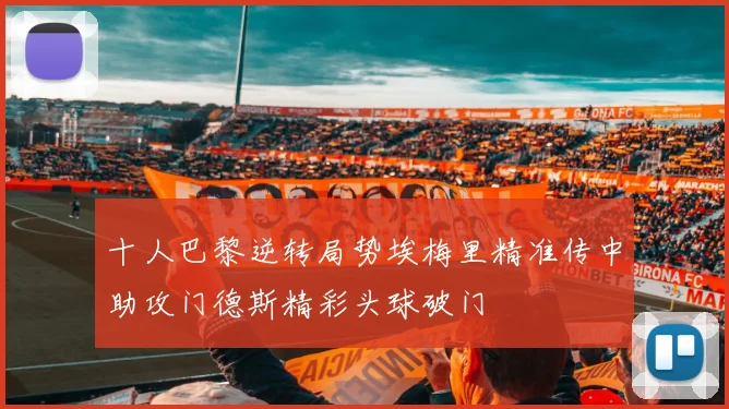 十人巴黎逆转局势埃梅里精准传中助攻门德斯精彩头球破门