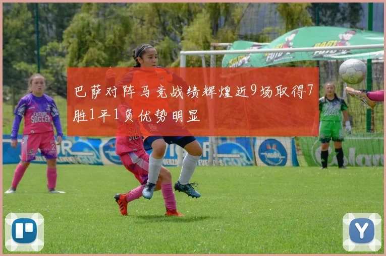 巴萨对阵马竞战绩辉煌近9场取得7胜1平1负优势明显
