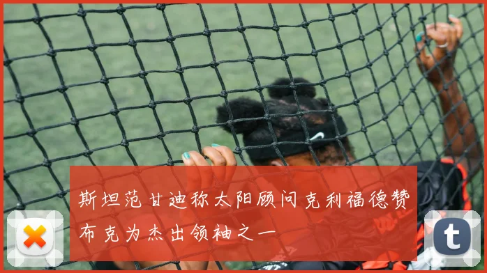 斯坦范甘迪称太阳顾问克利福德赞布克为杰出领袖之一