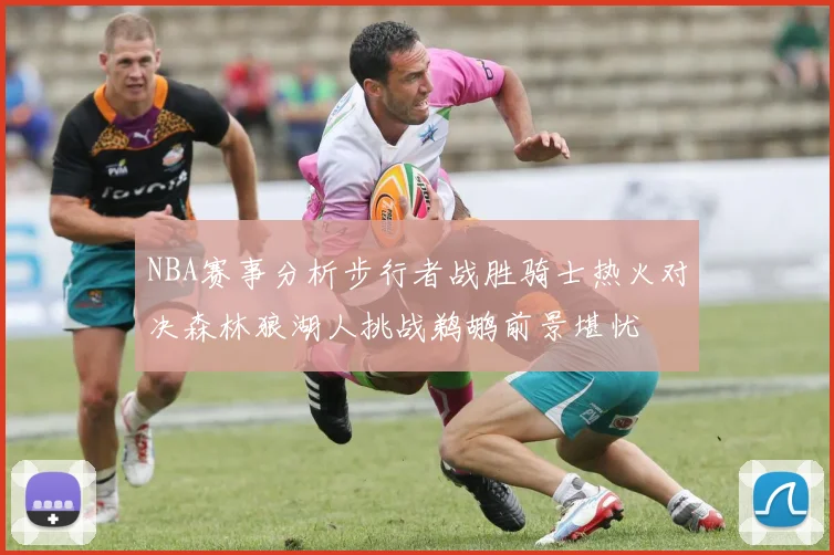 NBA赛事分析步行者战胜骑士热火对决森林狼湖人挑战鹈鹕前景堪忧