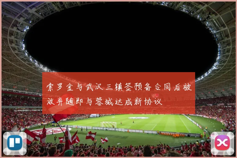索罗金与武汉三镇签预备合同后被放弃随即与蓉城达成新协议