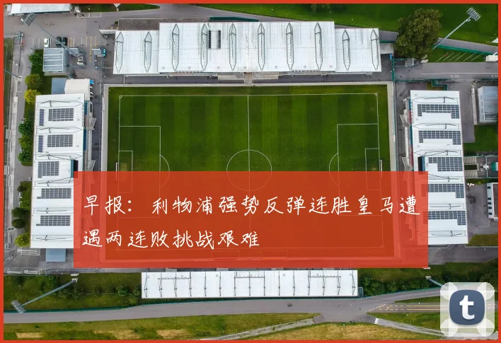 早报：利物浦强势反弹连胜皇马遭遇两连败挑战艰难
