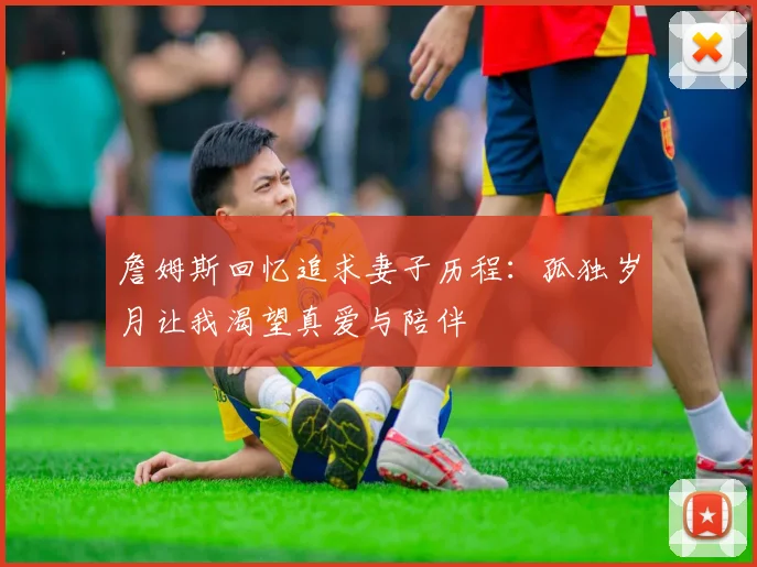 詹姆斯回忆追求妻子历程：孤独岁月让我渴望真爱与陪伴