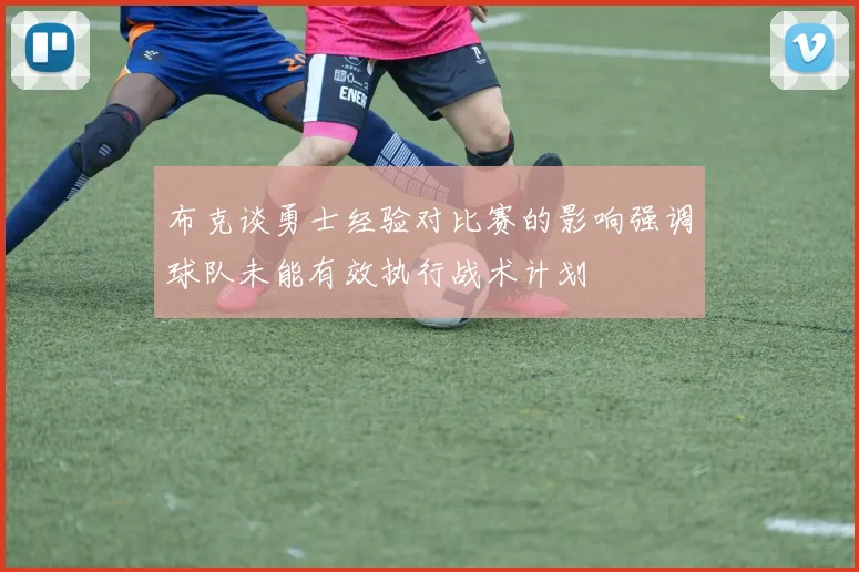 布克谈勇士经验对比赛的影响强调球队未能有效执行战术计划