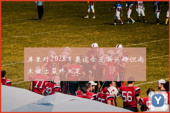 库里对2028年奥运会充满兴趣但尚未做出最终决定
