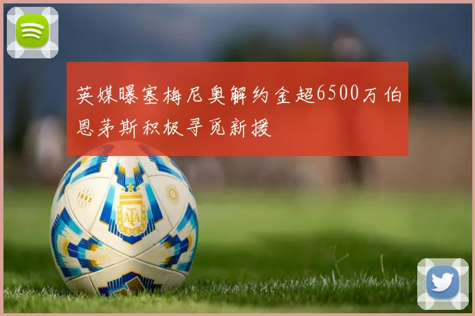 英媒曝塞梅尼奥解约金超6500万伯恩茅斯积极寻觅新援