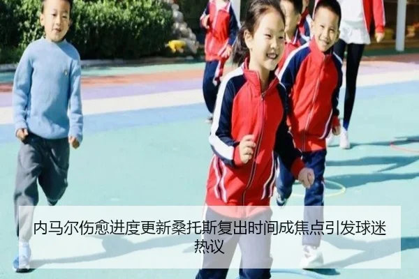 内马尔伤愈进度更新桑托斯复出时间成焦点引发球迷热议 - jiuyou